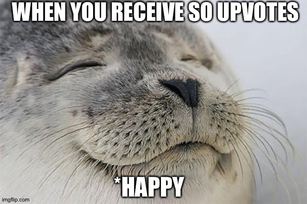 Satisfied Seal | WHEN YOU RECEIVE SO UPVOTES; *HAPPY | image tagged in memes,satisfied seal | made w/ Imgflip meme maker