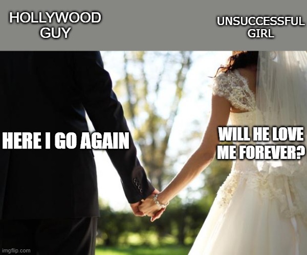 Conflicting Ideas of Marriage | HOLLYWOOD GUY; UNSUCCESSFUL GIRL; WILL HE LOVE ME FOREVER? HERE I GO AGAIN | image tagged in wedding,hollywood,here we go again,lol,love | made w/ Imgflip meme maker