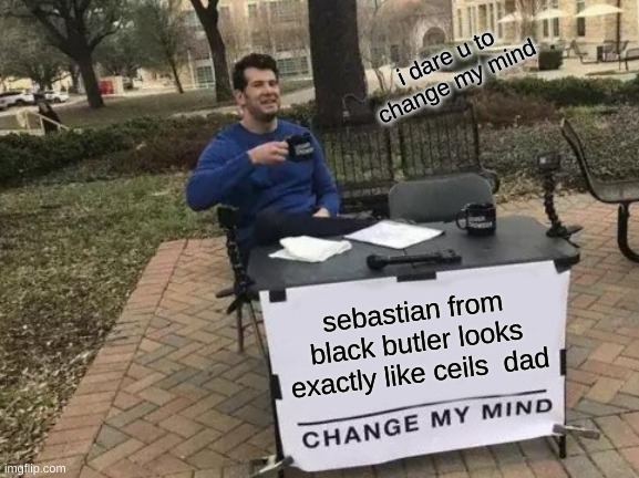 Change My Mind Meme | i dare u to change my mind; sebastian from black butler looks exactly like ceils  dad | image tagged in memes,change my mind | made w/ Imgflip meme maker