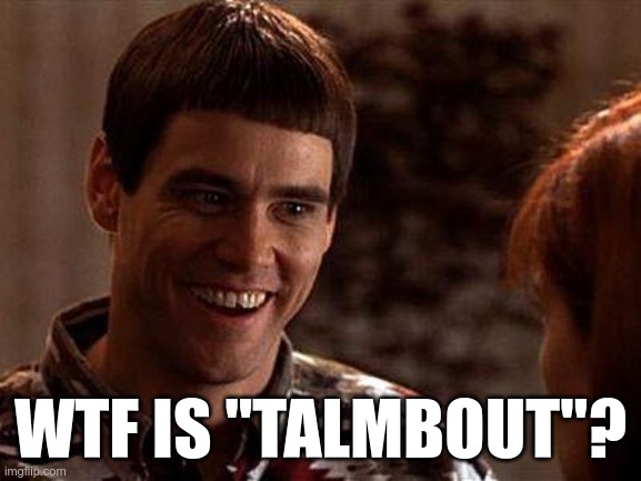 Dumb And Dumber | WTF IS "TALMBOUT"? | image tagged in dumb and dumber | made w/ Imgflip meme maker