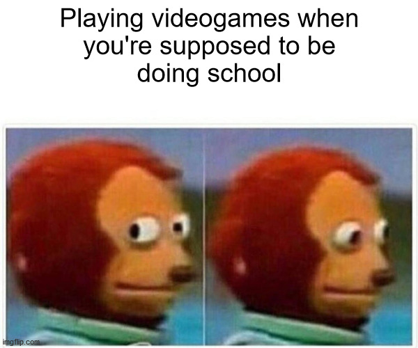 So Naughty ;) | Playing videogames when
you're supposed to be
doing school | image tagged in memes,monkey puppet | made w/ Imgflip meme maker