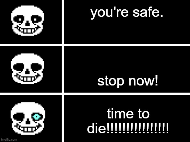 Sans's Head | you're safe. stop now! time to die!!!!!!!!!!!!!!!! | image tagged in sans's head | made w/ Imgflip meme maker