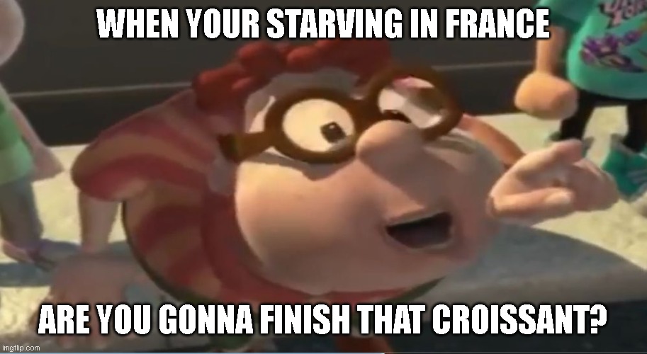 Are you going to finish that croissant | WHEN YOUR STARVING IN FRANCE; ARE YOU GONNA FINISH THAT CROISSANT? | image tagged in are you going to finish that croissant | made w/ Imgflip meme maker