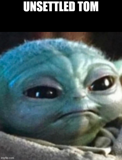 Goodbye Unsetlled Tom, Hello Disgusted Baby Yoda | UNSETTLED TOM | image tagged in unsettled tom | made w/ Imgflip meme maker
