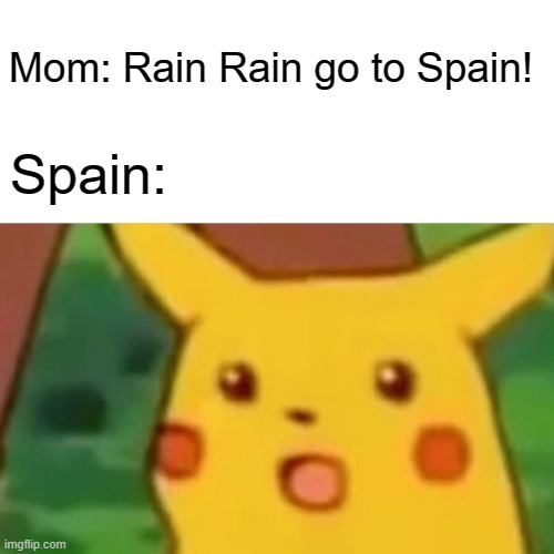 Surprised Pikachu | Mom: Rain Rain go to Spain! Spain: | image tagged in memes,surprised pikachu | made w/ Imgflip meme maker