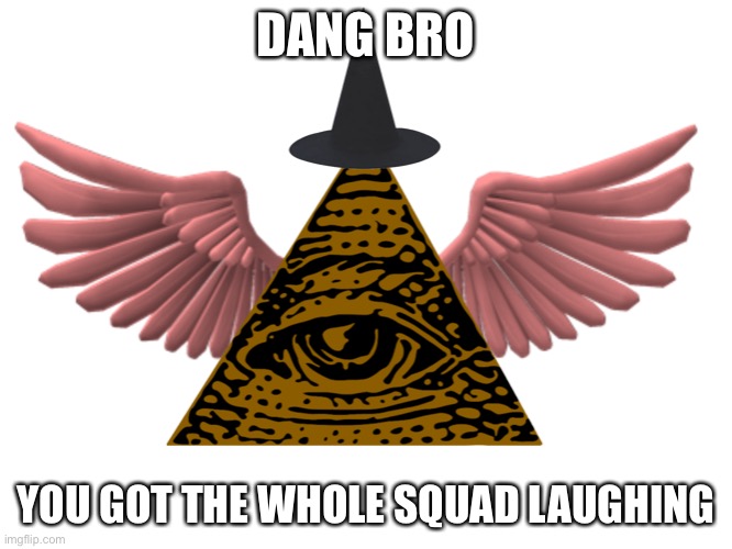 DANG BRO; YOU GOT THE WHOLE SQUAD LAUGHING | made w/ Imgflip meme maker