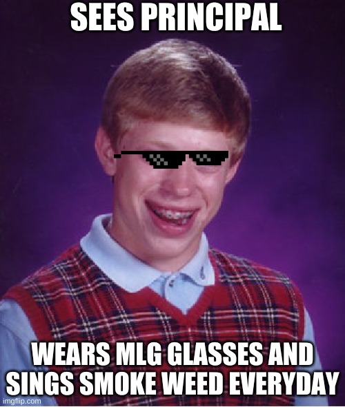 principao | SEES PRINCIPAL; WEARS MLG GLASSES AND SINGS SMOKE WEED EVERYDAY | image tagged in memes,bad luck brian | made w/ Imgflip meme maker