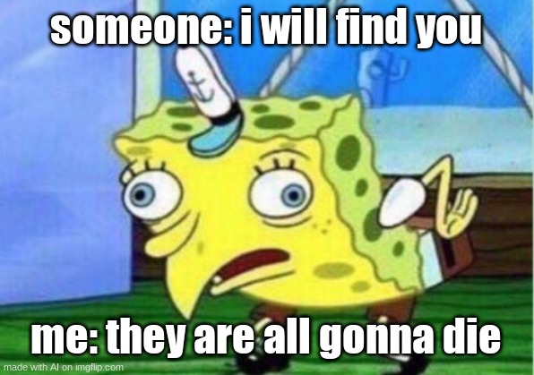 ai are you ok? | someone: i will find you; me: they are all gonna die | image tagged in memes,mocking spongebob | made w/ Imgflip meme maker