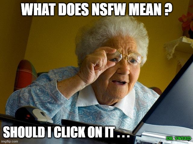 nsfw | WHAT DOES NSFW MEAN ? SHOULD I CLICK ON IT . . . DR. SWEED | image tagged in memes,grandma finds the internet | made w/ Imgflip meme maker