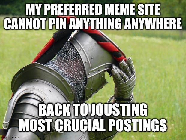 Medieval Problems | MY PREFERRED MEME SITE CANNOT PIN ANYTHING ANYWHERE BACK TO JOUSTING MOST CRUCIAL POSTINGS | image tagged in medieval problems | made w/ Imgflip meme maker