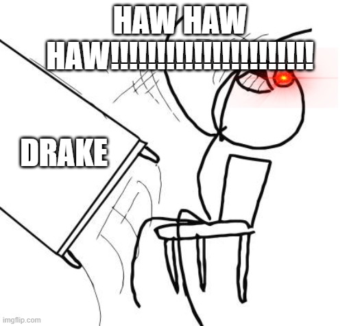 Table Flip Guy | HAW HAW HAW!!!!!!!!!!!!!!!!!!!!!! DRAKE | image tagged in memes,table flip guy | made w/ Imgflip meme maker
