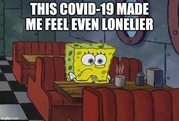 Spongebob Coffee | THIS COVID-19 MADE ME FEEL EVEN LONELIER | image tagged in spongebob coffee | made w/ Imgflip meme maker