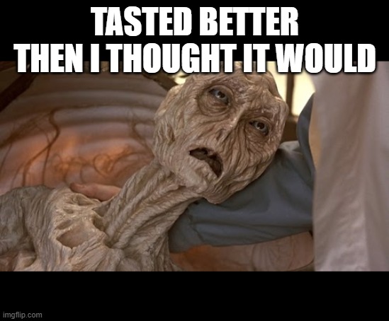 Alien Dying | TASTED BETTER THEN I THOUGHT IT WOULD | image tagged in alien dying | made w/ Imgflip meme maker