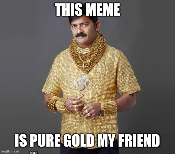 Pure gold shirt | THIS MEME IS PURE GOLD MY FRIEND | image tagged in pure gold shirt | made w/ Imgflip meme maker