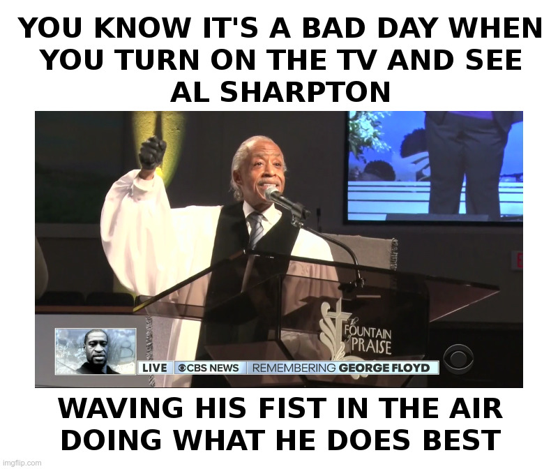 You Know It's A Bad Day When You See Al Sharpton | image tagged in al sharpton,george floyd,funeral,protesters,rioters | made w/ Imgflip meme maker