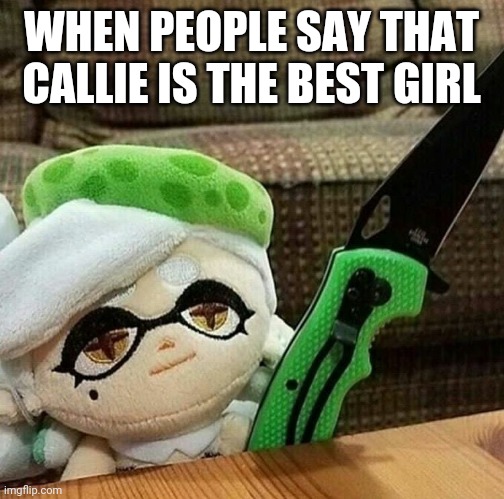 Marie is the best girl, don't change my mind | WHEN PEOPLE SAY THAT CALLIE IS THE BEST GIRL | image tagged in marie plush with a knife,splatoon,marie,memes | made w/ Imgflip meme maker