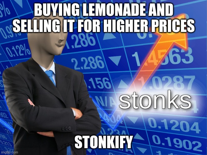 stonks | BUYING LEMONADE AND SELLING IT FOR HIGHER PRICES; STONKIFY | image tagged in stonks | made w/ Imgflip meme maker