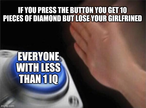 IF YOU PRESS THE BUTTON YOU GET 10 PIECES OF DIAMOND BUT LOSE YOUR GIRLFRINED EVERYONE WITH LESS THAN 1 IQ | image tagged in memes,blank nut button | made w/ Imgflip meme maker