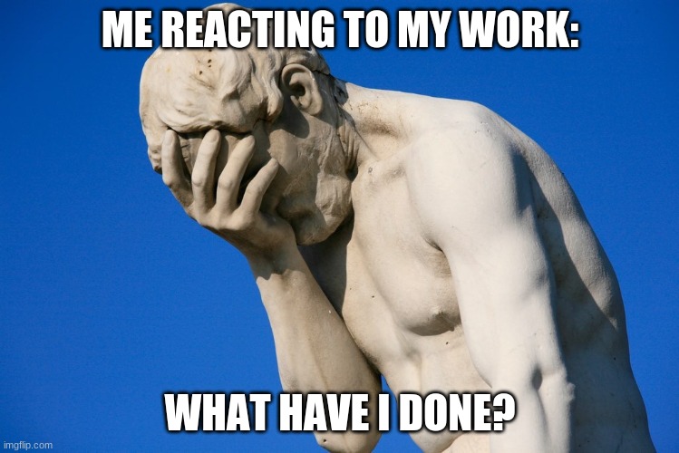 Face palm statue | ME REACTING TO MY WORK:; WHAT HAVE I DONE? | image tagged in face palm statue | made w/ Imgflip meme maker
