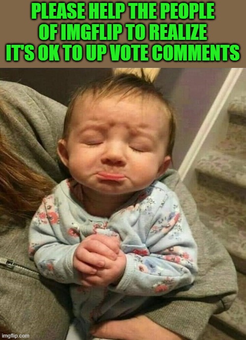 It's OK to up vote comments | PLEASE HELP THE PEOPLE OF IMGFLIP TO REALIZE IT'S OK TO UP VOTE COMMENTS | image tagged in upvotes,comments,kewlew | made w/ Imgflip meme maker