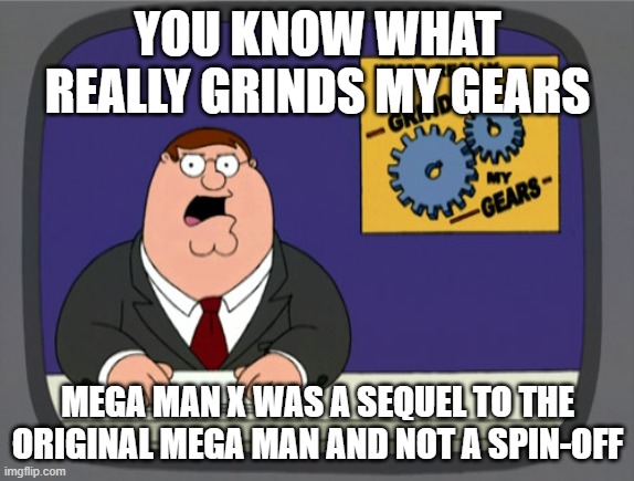 Why Mega Man X is a Sequel and Not a Spin-off | YOU KNOW WHAT REALLY GRINDS MY GEARS; MEGA MAN X WAS A SEQUEL TO THE ORIGINAL MEGA MAN AND NOT A SPIN-OFF | image tagged in memes,peter griffin news,mega man x,sequel,not a spin-off,egoraptor | made w/ Imgflip meme maker