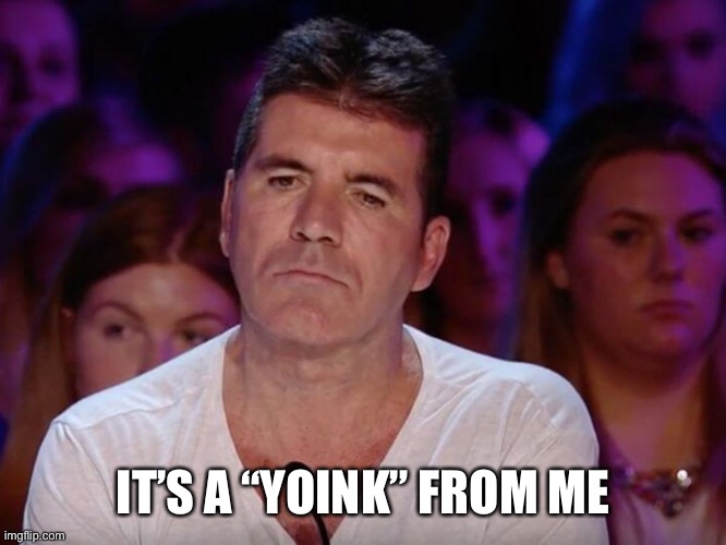 Simon Cowell yoink | IT’S A “YOINK” FROM ME | image tagged in meme stealing license | made w/ Imgflip meme maker