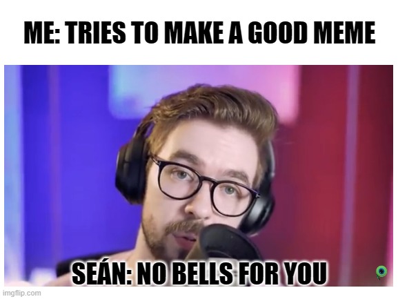 no bells for you | ME: TRIES TO MAKE A GOOD MEME; SEÁN: NO BELLS FOR YOU | image tagged in jacksepticeye | made w/ Imgflip meme maker