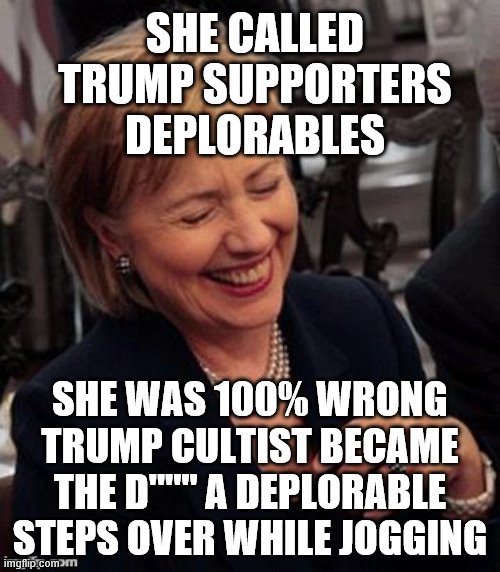 Hillary LOL | SHE CALLED TRUMP SUPPORTERS DEPLORABLES; SHE WAS 100% WRONG TRUMP CULTIST BECAME THE D'''''' A DEPLORABLE STEPS OVER WHILE JOGGING | image tagged in hillary lol | made w/ Imgflip meme maker