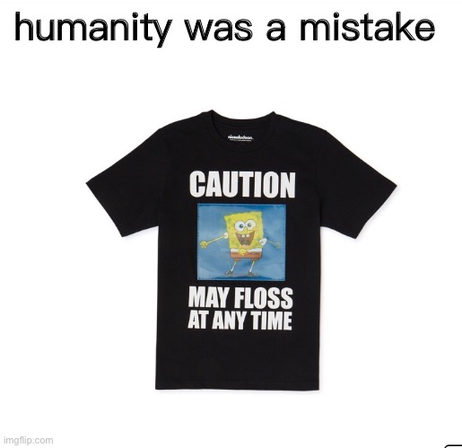 Warning may kill self from looking at tshirt at any time | humanity was a mistake | image tagged in spongebob,t-shirt,floss,flossing,kids,fortnite | made w/ Imgflip meme maker