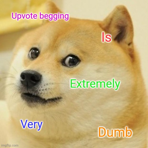 Doge Meme | Upvote begging; Is; Extremely; Very; Dumb | image tagged in memes,doge | made w/ Imgflip meme maker