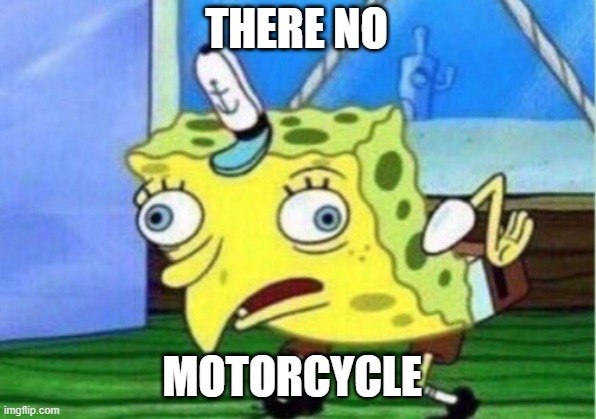 THERE NO MOTORCYCLE | image tagged in memes,mocking spongebob | made w/ Imgflip meme maker