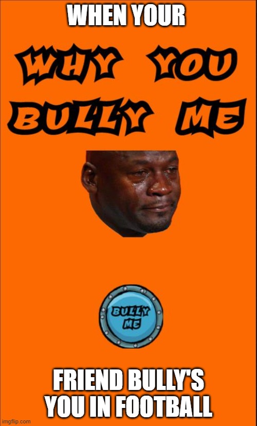 Why you bully me By Litt | WHEN YOUR; FRIEND BULLY'S YOU IN FOOTBALL | image tagged in bully | made w/ Imgflip meme maker