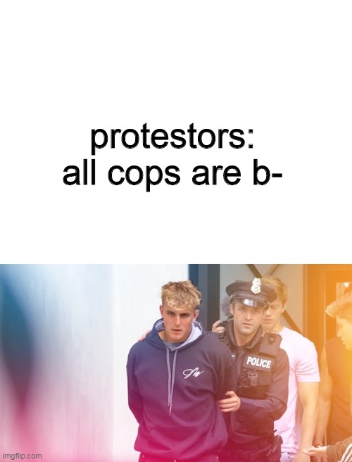 jakepaul | protestors: all cops are b- | image tagged in blank white template | made w/ Imgflip meme maker
