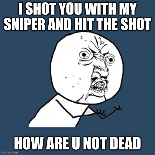 Y U No | I SHOT YOU WITH MY SNIPER AND HIT THE SHOT; HOW ARE U NOT DEAD | image tagged in memes,y u no | made w/ Imgflip meme maker