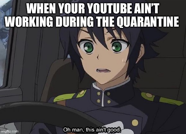 this does not help things |  WHEN YOUR YOUTUBE AIN’T WORKING DURING THE QUARANTINE | image tagged in this ain't good | made w/ Imgflip meme maker