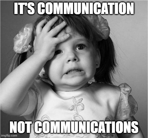 Communication | IT'S COMMUNICATION; NOT COMMUNICATIONS | image tagged in face palm | made w/ Imgflip meme maker