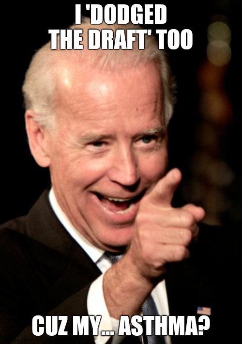 Smilin Biden Meme | I 'DODGED THE DRAFT' TOO CUZ MY... ASTHMA? | image tagged in memes,smilin biden | made w/ Imgflip meme maker