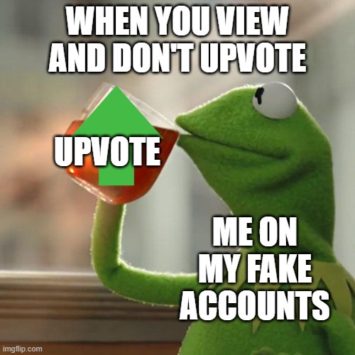 But That's None Of My Business | WHEN YOU VIEW AND DON'T UPVOTE; UPVOTE; ME ON MY FAKE ACCOUNTS | image tagged in memes,but that's none of my business,kermit the frog | made w/ Imgflip meme maker