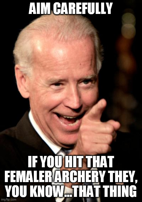 Smilin Biden Meme | AIM CAREFULLY IF YOU HIT THAT FEMALER ARCHERY THEY, YOU KNOW...THAT THING | image tagged in memes,smilin biden | made w/ Imgflip meme maker