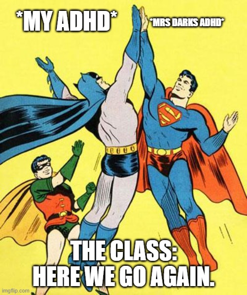 Epic High Five  | *MY ADHD*; *MRS DARKS ADHD*; THE CLASS: HERE WE GO AGAIN. | image tagged in epic high five | made w/ Imgflip meme maker