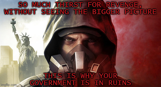 SO MUCH THIRST FOR REVENGE, WITHOUT SEEING THE BIGGER PICTURE; THIS IS WHY YOUR GOVERNMENT IS IN RUINS | image tagged in the division,bad guy,liberal vs conservative,revenge,sars-cov-2,covid-19 | made w/ Imgflip meme maker