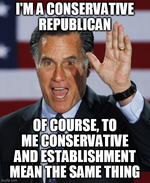Mitt Romney | I'M A CONSERVATIVE REPUBLICAN OF COURSE, TO ME CONSERVATIVE AND ESTABLISHMENT MEAN THE SAME THING | image tagged in mitt romney | made w/ Imgflip meme maker