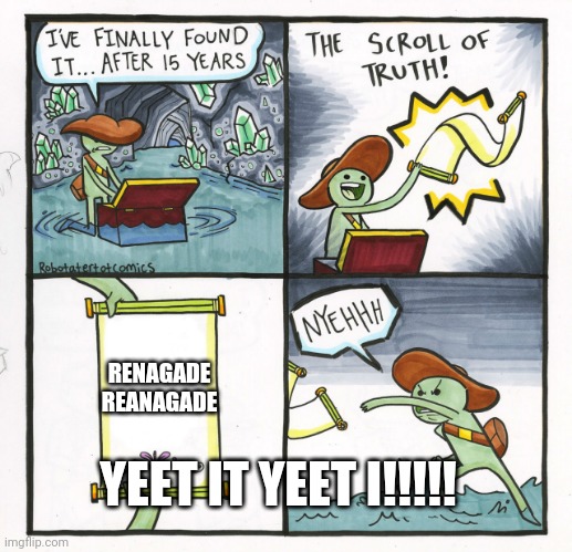 The Scroll Of Truth Meme | RENAGADE REANAGADE; YEET IT YEET I!!!!! | image tagged in memes,the scroll of truth | made w/ Imgflip meme maker