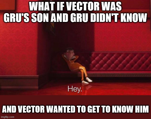 Vector | WHAT IF VECTOR WAS GRU'S SON AND GRU DIDN'T KNOW; AND VECTOR WANTED TO GET TO KNOW HIM | image tagged in vector | made w/ Imgflip meme maker