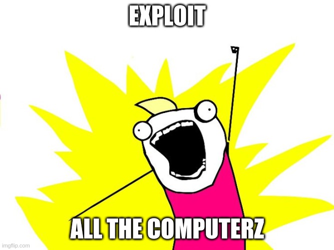 Do all the things |  EXPLOIT; ALL THE COMPUTERZ | image tagged in do all the things | made w/ Imgflip meme maker