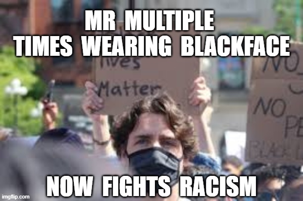 MR  MULTIPLE  TIMES  WEARING  BLACKFACE; NOW  FIGHTS  RACISM | image tagged in justin trudeau,phony,smart as a rock,prime minister of canada,black lives matter,racism | made w/ Imgflip meme maker