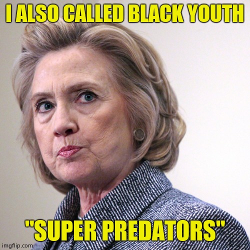 hillary clinton pissed | I ALSO CALLED BLACK YOUTH "SUPER PREDATORS" | image tagged in hillary clinton pissed | made w/ Imgflip meme maker