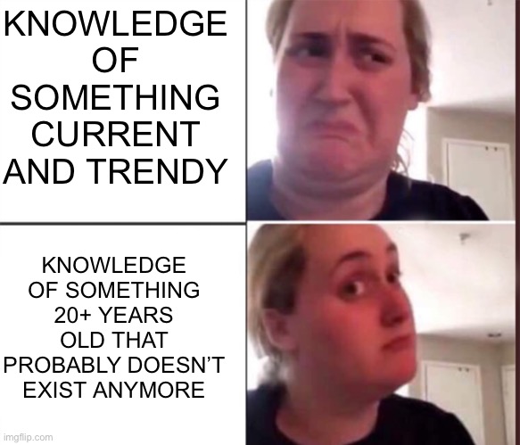 Everyone above 30 does this | KNOWLEDGE OF SOMETHING CURRENT AND TRENDY; KNOWLEDGE OF SOMETHING 20+ YEARS OLD THAT PROBABLY DOESN’T EXIST ANYMORE | image tagged in kombucha girl | made w/ Imgflip meme maker