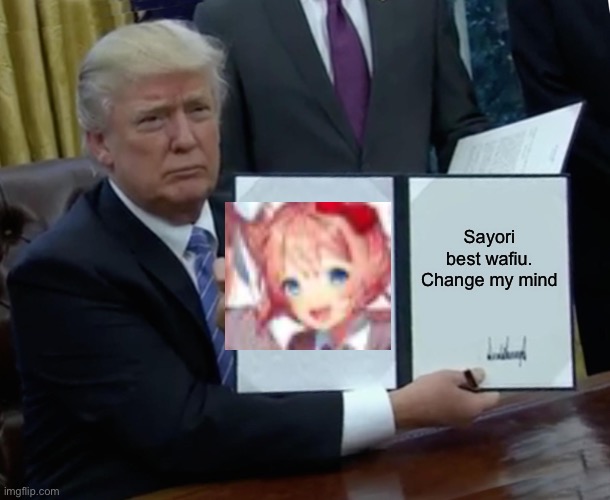 Trump Bill Signing Meme | Sayori best wafiu.
Change my mind | image tagged in memes,trump bill signing | made w/ Imgflip meme maker