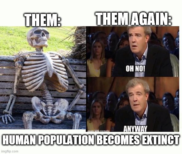 WeLp- that went well. | THEM:; THEM AGAIN:; HUMAN POPULATION BECOMES EXTINCT | image tagged in blank template,2020,oh no anyways,gaming,gaminggggggggg | made w/ Imgflip meme maker